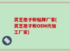 灵芝孢子粉贴牌厂家(灵芝孢子粉OEM代加工厂家)