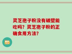 灵芝孢子粉没有破壁能吃吗？灵芝孢子粉的正确食用方法？