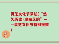 灵芝文化节采访(“悠久历史·瑰丽芝韵”——灵芝文化节特别报道)