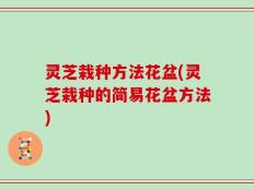 灵芝栽种方法花盆(灵芝栽种的简易花盆方法)