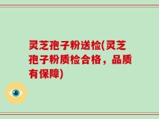 灵芝孢子粉送检(灵芝孢子粉质检合格，品质有保障)