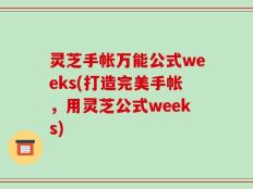 灵芝手帐万能公式weeks(打造完美手帐，用灵芝公式weeks)