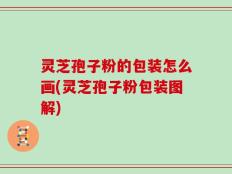 灵芝孢子粉的包装怎么画(灵芝孢子粉包装图解)
