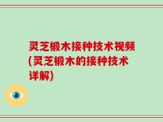 灵芝椴木接种技术视频(灵芝椴木的接种技术详解)