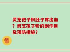 灵芝孢子粉肚子疼出血？灵芝孢子粉的副作用及预防措施？