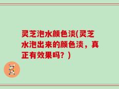 灵芝泡水颜色淡(灵芝水泡出来的颜色淡，真正有效果吗？)