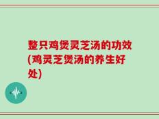 整只鸡煲灵芝汤的功效(鸡灵芝煲汤的养生好处)
