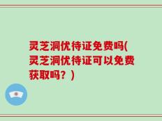 灵芝洞优待证免费吗(灵芝洞优待证可以免费获取吗？)