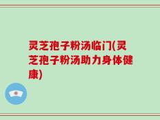 灵芝孢子粉汤临门(灵芝孢子粉汤助力身体健康)