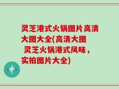 灵芝港式火锅图片高清大图大全(高清大图  灵芝火锅港式风味，实拍图片大全)