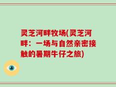 灵芝河畔牧场(灵芝河畔：一场与自然亲密接触的暑期牛仔之旅)