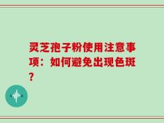 灵芝孢子粉使用注意事项：如何避免出现色斑？