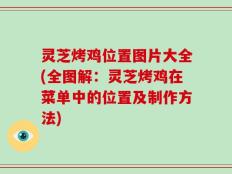 灵芝烤鸡位置图片大全(全图解：灵芝烤鸡在菜单中的位置及制作方法)