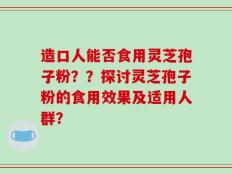 造口人能否食用灵芝孢子粉？？探讨灵芝孢子粉的食用效果及适用人群？