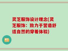 灵芝服饰设计理念(灵芝服饰：致力于营造舒适自然的穿着体验)