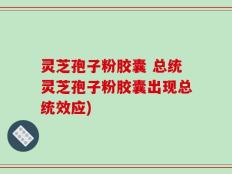 灵芝孢子粉胶囊 总统灵芝孢子粉胶囊出现总统效应)