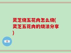 灵芝烧五花肉怎么烧(灵芝五花肉的烧法分享)