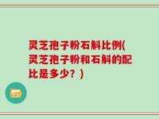 灵芝孢子粉石斛比例(灵芝孢子粉和石斛的配比是多少？)