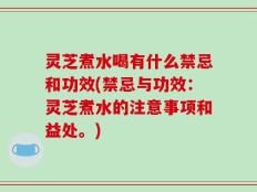 灵芝煮水喝有什么禁忌和功效(禁忌与功效：灵芝煮水的注意事项和益处。)
