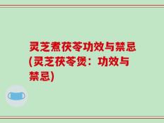 灵芝煮茯苓功效与禁忌(灵芝茯苓煲：功效与禁忌)