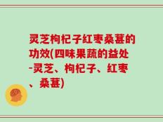灵芝枸杞子红枣桑葚的功效(四味果蔬的益处-灵芝、枸杞子、红枣、桑葚)
