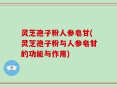 灵芝孢子粉人参皂甘(灵芝孢子粉与人参皂甘的功能与作用)