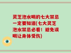 灵芝泡水喝的七大禁忌一定要知道(七大灵芝泡水禁忌必看！避免误喝让身体受伤)