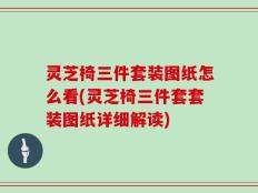 灵芝椅三件套装图纸怎么看(灵芝椅三件套套装图纸详细解读)