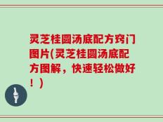 灵芝桂圆汤底配方窍门图片(灵芝桂圆汤底配方图解，快速轻松做好！)