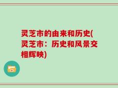 灵芝市的由来和历史(灵芝市：历史和风景交相辉映)