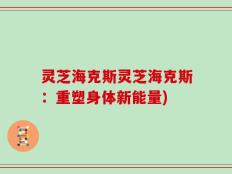 灵芝海克斯灵芝海克斯：重塑身体新能量)