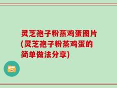 灵芝孢子粉蒸鸡蛋图片(灵芝孢子粉蒸鸡蛋的简单做法分享)