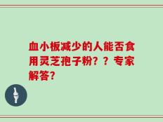 血小板减少的人能否食用灵芝孢子粉？？专家解答？