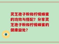 灵芝孢子粉和柠檬蜂蜜的功效与搭配？分享灵芝孢子粉和柠檬蜂蜜的健康益处？