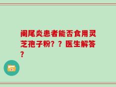 阑尾炎患者能否食用灵芝孢子粉？？医生解答？