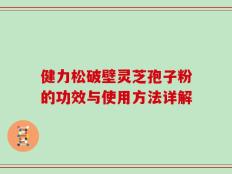 健力松破壁灵芝孢子粉的功效与使用方法详解