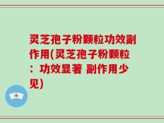 灵芝孢子粉颗粒功效副作用(灵芝孢子粉颗粒：功效显著 副作用少见)