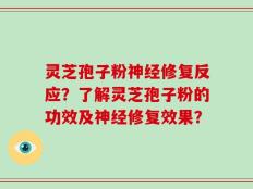 灵芝孢子粉神经修复反应？了解灵芝孢子粉的功效及神经修复效果？