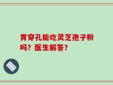 胃穿孔能吃灵芝孢子粉吗？医生解答？