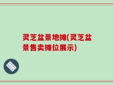 灵芝盆景地摊(灵芝盆景售卖摊位展示)