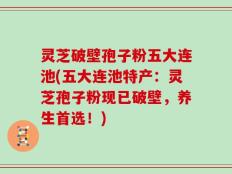 灵芝破壁孢子粉五大连池(五大连池特产：灵芝孢子粉现已破壁，养生首选！)