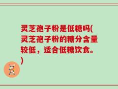 灵芝孢子粉是低糖吗(灵芝孢子粉的糖分含量较低，适合低糖饮食。)