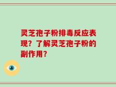 灵芝孢子粉排毒反应表现？了解灵芝孢子粉的副作用？