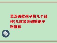 灵芝破壁孢子粉几个品种(几款灵芝破壁孢子粉推荐