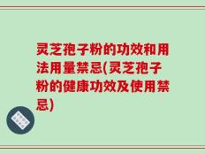 灵芝孢子粉的功效和用法用量禁忌(灵芝孢子粉的健康功效及使用禁忌)
