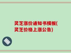 灵芝涨价通知书模板(灵芝价格上涨公告)