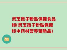 灵芝孢子粉贴保健食品标(灵芝孢子粉贴保健标中药材营养辅助品)