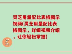灵芝用量配比表格图示视频(灵芝用量配比表格图示，详细视频介绍，让你轻松掌握)