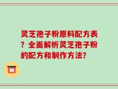 灵芝孢子粉原料配方表？全面解析灵芝孢子粉的配方和制作方法？