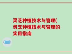 灵芝种植技术与管理(灵芝种植技术与管理的实用指南